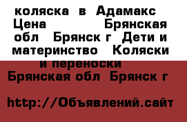 коляска 2в1 Адамакс › Цена ­ 10 000 - Брянская обл., Брянск г. Дети и материнство » Коляски и переноски   . Брянская обл.,Брянск г.